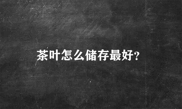 茶叶怎么储存最好？