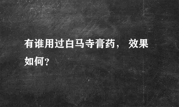 有谁用过白马寺膏药， 效果如何？