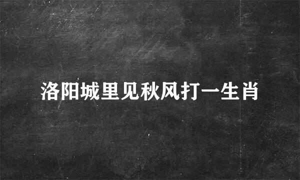 洛阳城里见秋风打一生肖