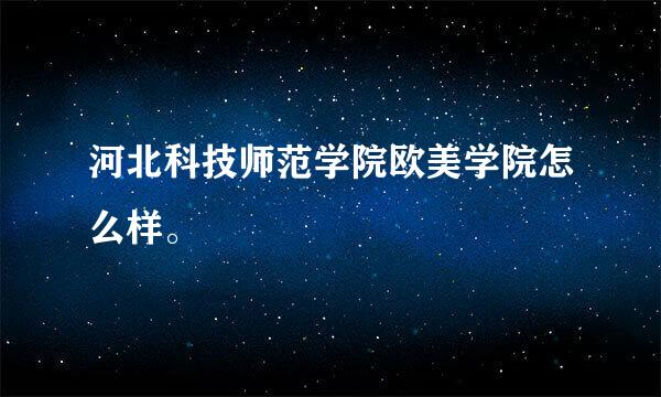 河北科技师范学院欧美学院怎么样。