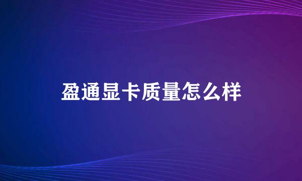 盈通显卡质量怎么样