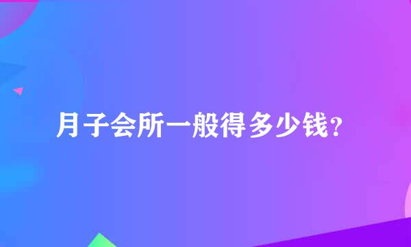 月子会所一般得多少钱？