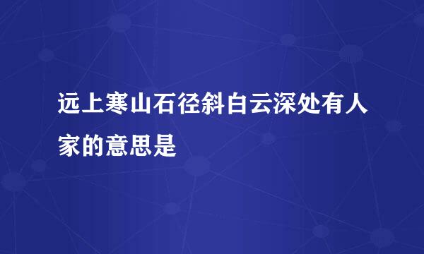 远上寒山石径斜白云深处有人家的意思是