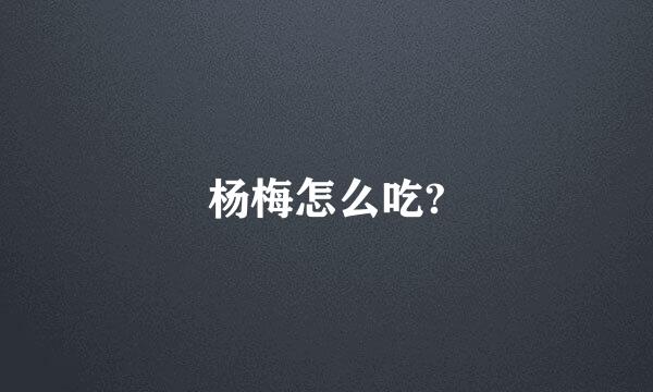 杨梅怎么吃?