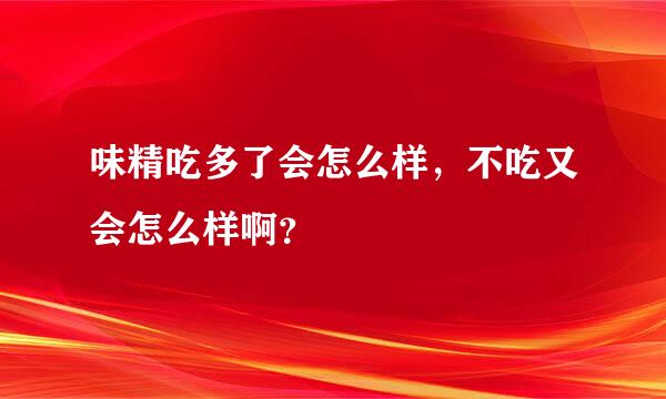 味精吃多了会怎么样，不吃又会怎么样啊？