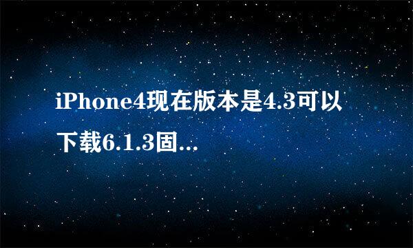 iPhone4现在版本是4.3可以下载6.1.3固件直接升级到这版本吗