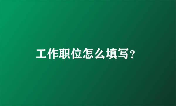 工作职位怎么填写？