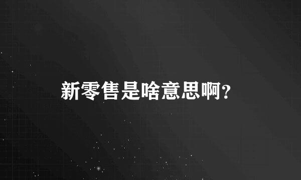 新零售是啥意思啊？