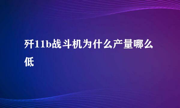 歼11b战斗机为什么产量哪么低