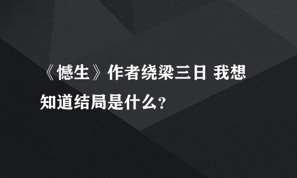 《憾生》作者绕梁三日 我想知道结局是什么？