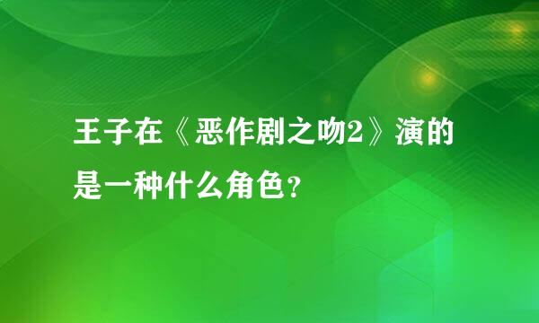 王子在《恶作剧之吻2》演的是一种什么角色？