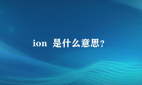 ion  是什么意思？