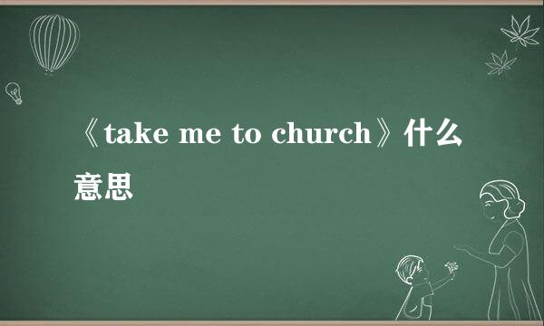 《take me to church》什么意思