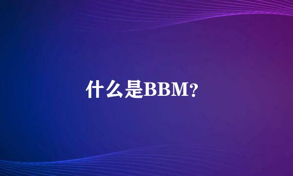 什么是BBM？