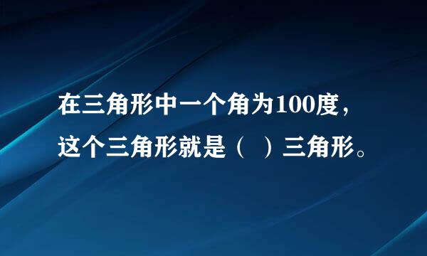 在三角形中一个角为100度，这个三角形就是（ ）三角形。