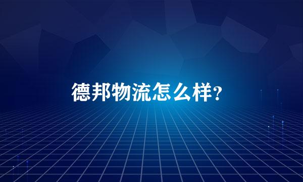 德邦物流怎么样？