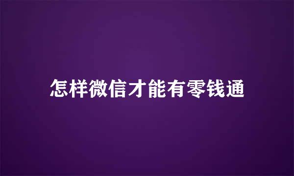 怎样微信才能有零钱通