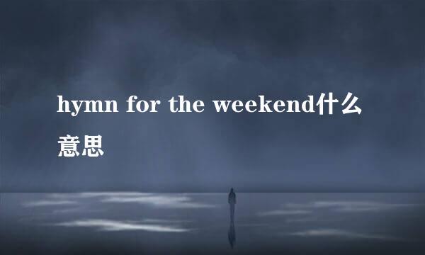 hymn for the weekend什么意思