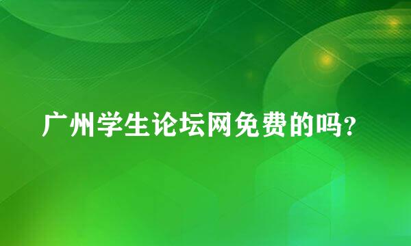 广州学生论坛网免费的吗？