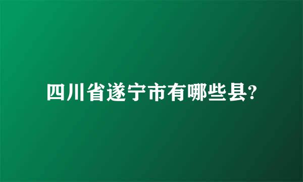 四川省遂宁市有哪些县?