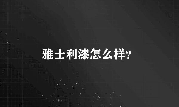 雅士利漆怎么样？