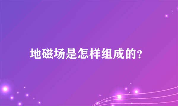 地磁场是怎样组成的？