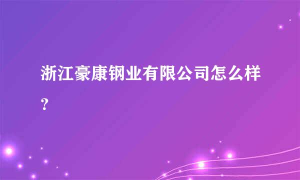 浙江豪康钢业有限公司怎么样？