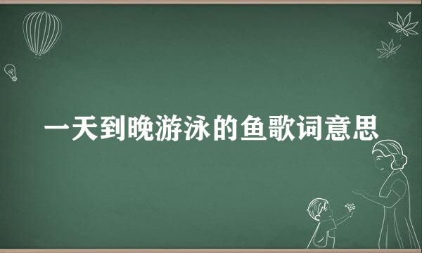 一天到晚游泳的鱼歌词意思