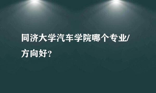 同济大学汽车学院哪个专业/方向好？