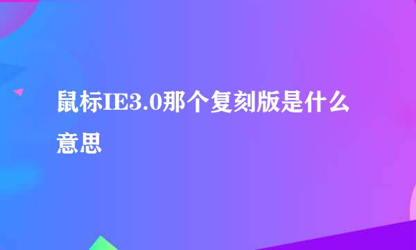 鼠标IE3.0那个复刻版是什么意思