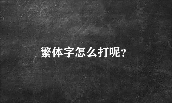 繁体字怎么打呢？