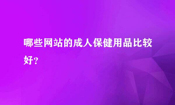 哪些网站的成人保健用品比较好？