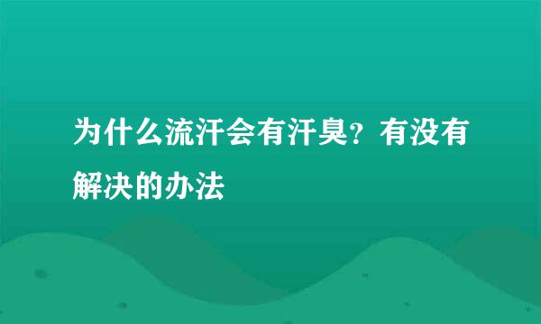 为什么流汗会有汗臭？有没有解决的办法