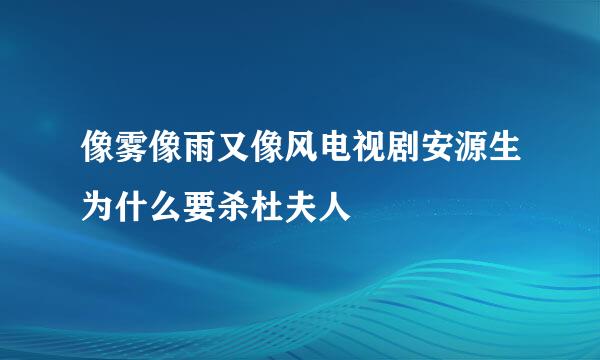 像雾像雨又像风电视剧安源生为什么要杀杜夫人