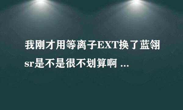 我刚才用等离子EXT换了蓝翎sr是不是很不划算啊 刚才用蓝翎sr跑了几圈很垃圾