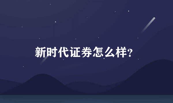 新时代证券怎么样？