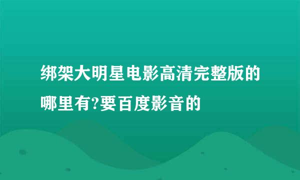 绑架大明星电影高清完整版的哪里有?要百度影音的