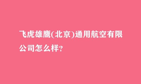 飞虎雄鹰(北京)通用航空有限公司怎么样？