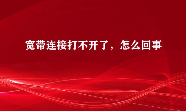 宽带连接打不开了，怎么回事