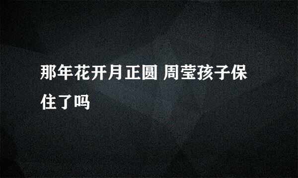 那年花开月正圆 周莹孩子保住了吗