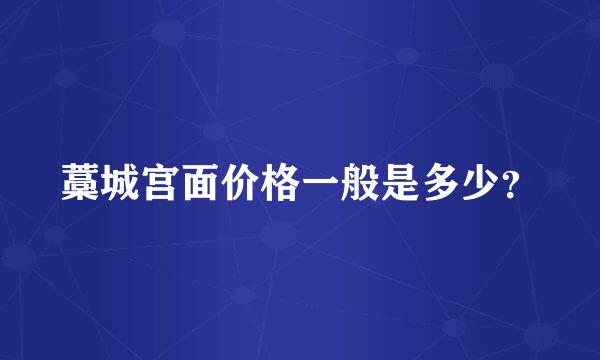 藁城宫面价格一般是多少？