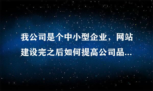 我公司是个中小型企业，网站建设完之后如何提高公司品牌知名度？