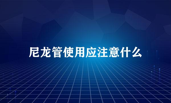 尼龙管使用应注意什么