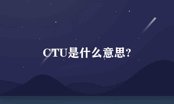 CTU是什么意思?