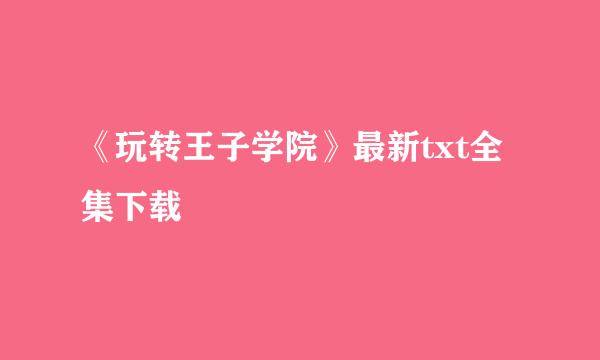 《玩转王子学院》最新txt全集下载