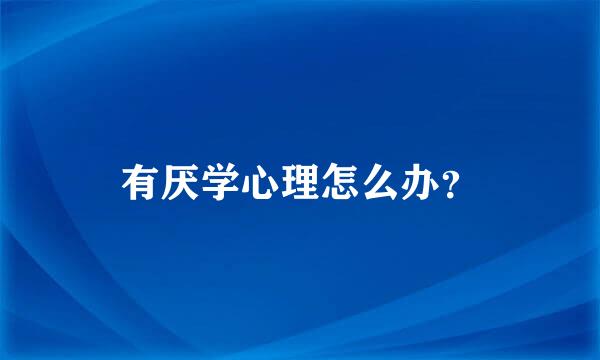 有厌学心理怎么办？