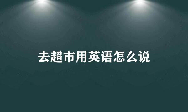 去超市用英语怎么说