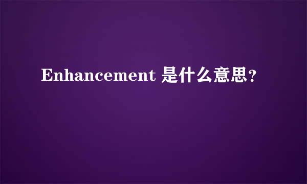 Enhancement 是什么意思？