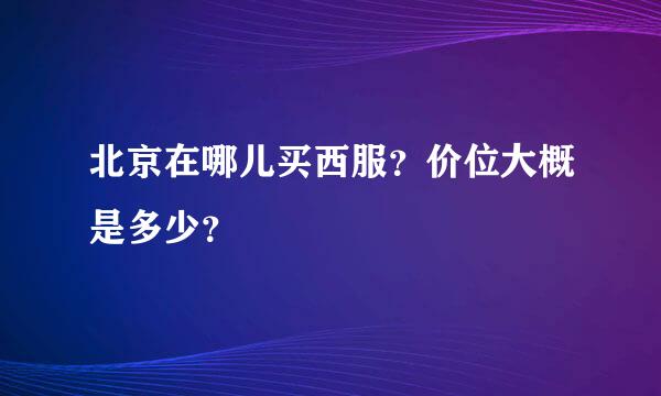 北京在哪儿买西服？价位大概是多少？