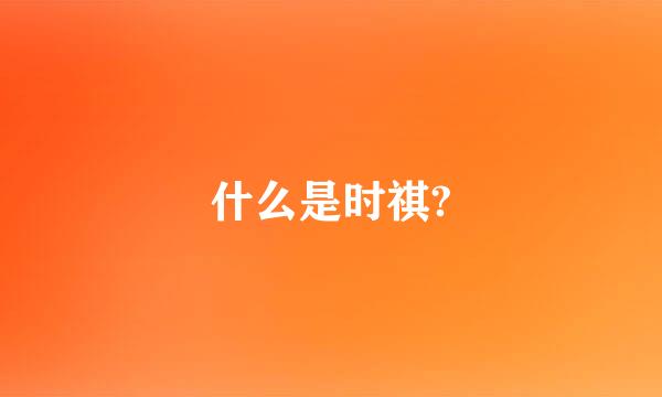 什么是时祺?